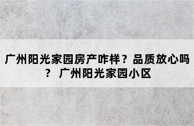 广州阳光家园房产咋样？品质放心吗？ 广州阳光家园小区